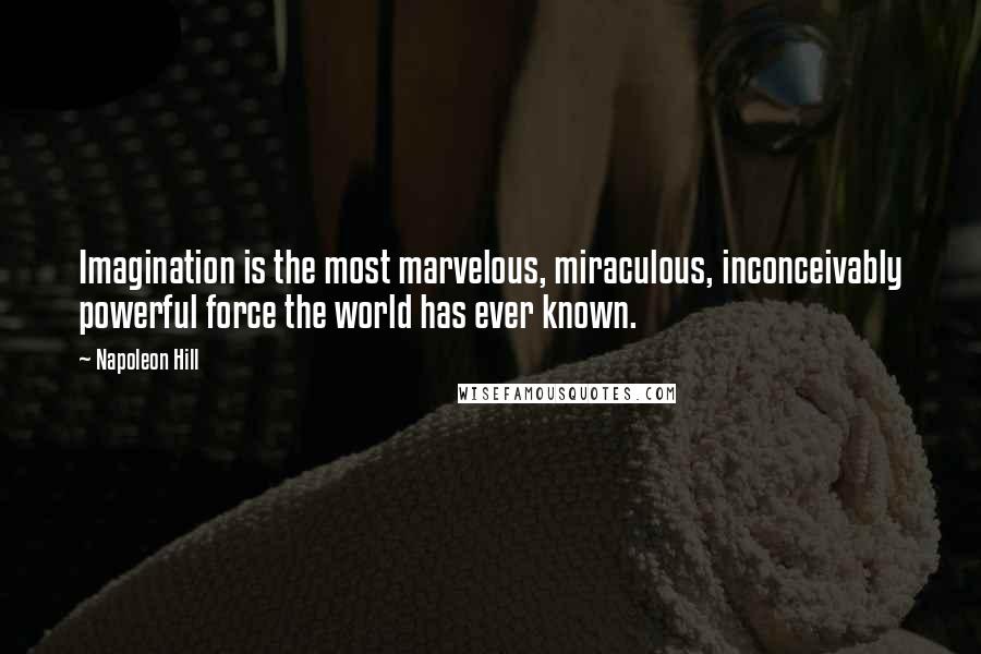Napoleon Hill Quotes: Imagination is the most marvelous, miraculous, inconceivably powerful force the world has ever known.