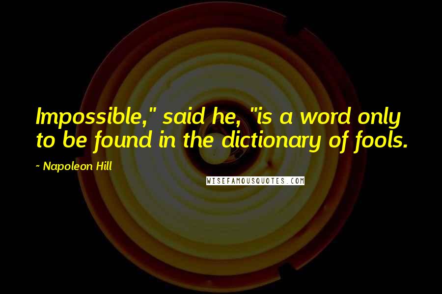 Napoleon Hill Quotes: Impossible," said he, "is a word only to be found in the dictionary of fools.