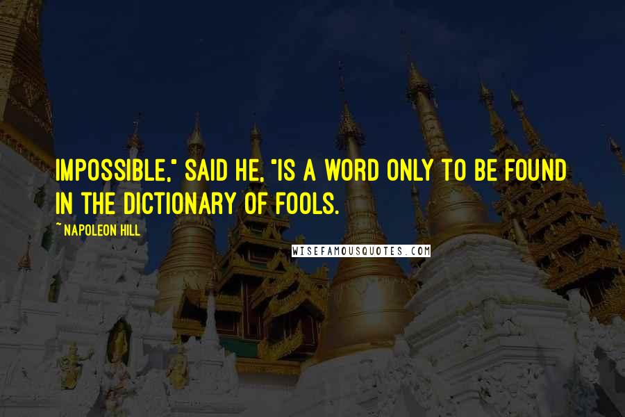 Napoleon Hill Quotes: Impossible," said he, "is a word only to be found in the dictionary of fools.