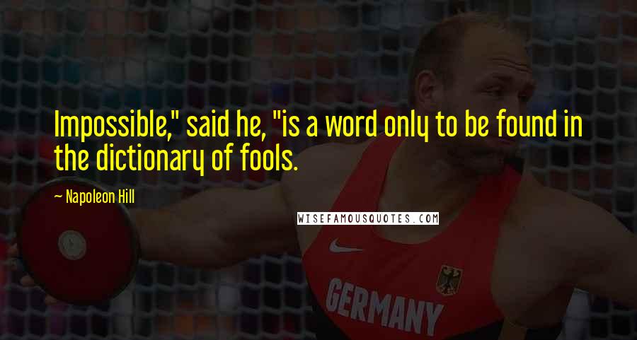 Napoleon Hill Quotes: Impossible," said he, "is a word only to be found in the dictionary of fools.