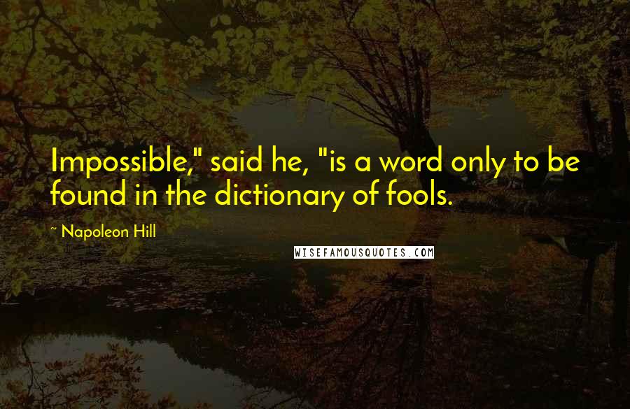 Napoleon Hill Quotes: Impossible," said he, "is a word only to be found in the dictionary of fools.