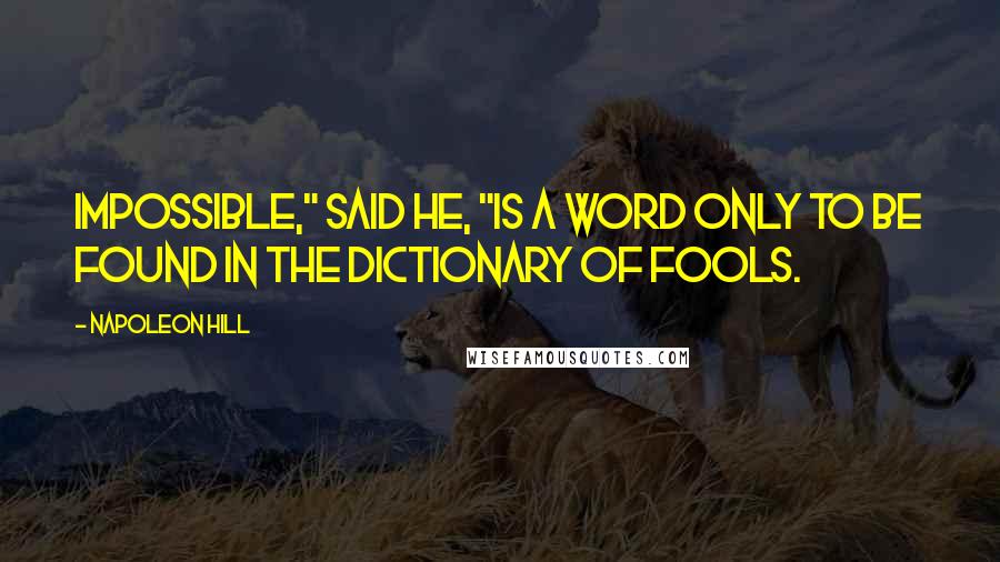 Napoleon Hill Quotes: Impossible," said he, "is a word only to be found in the dictionary of fools.