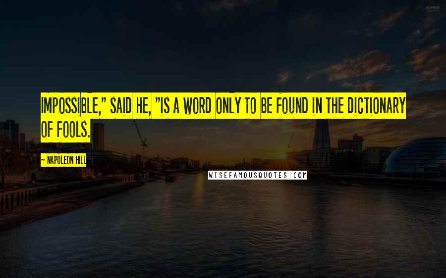 Napoleon Hill Quotes: Impossible," said he, "is a word only to be found in the dictionary of fools.