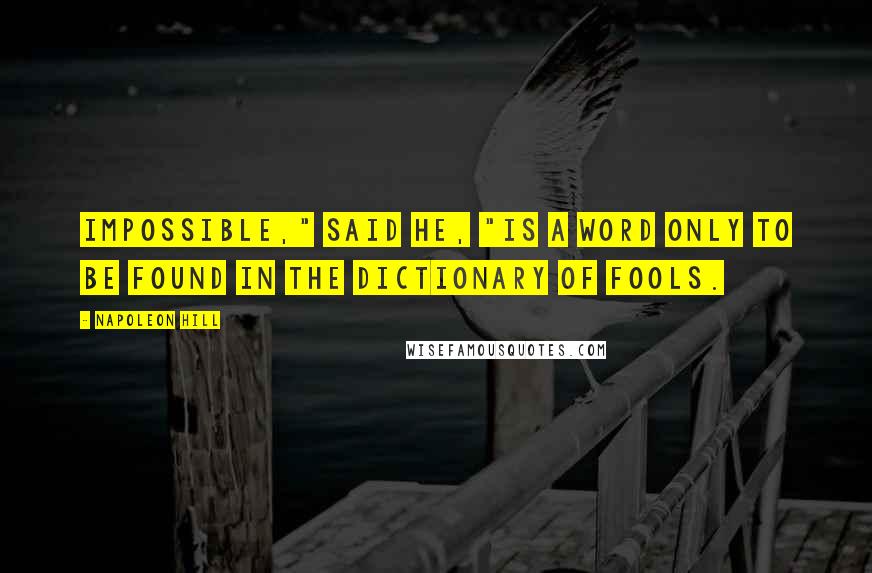 Napoleon Hill Quotes: Impossible," said he, "is a word only to be found in the dictionary of fools.
