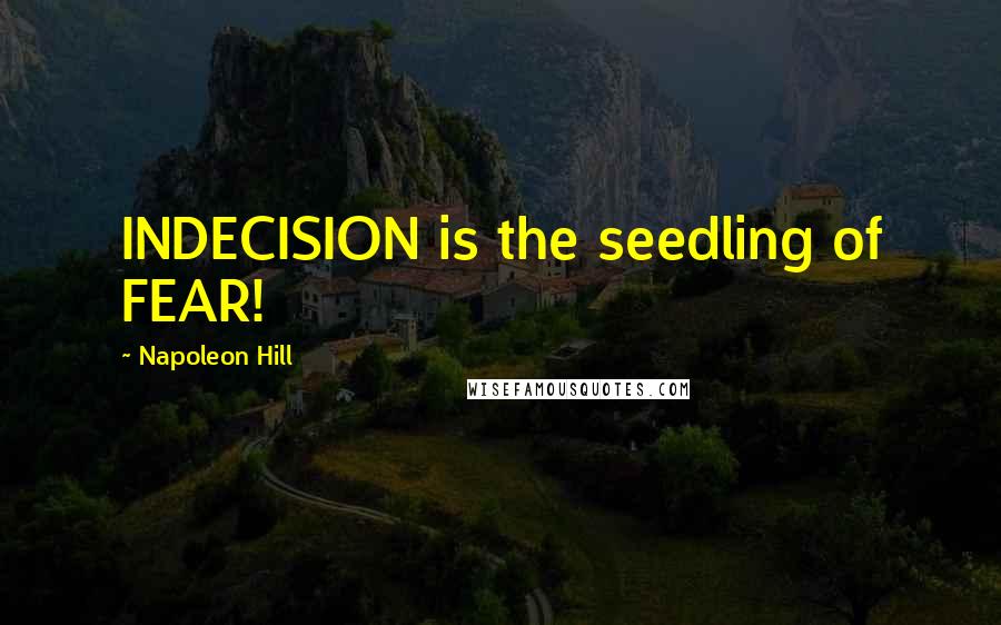 Napoleon Hill Quotes: INDECISION is the seedling of FEAR!