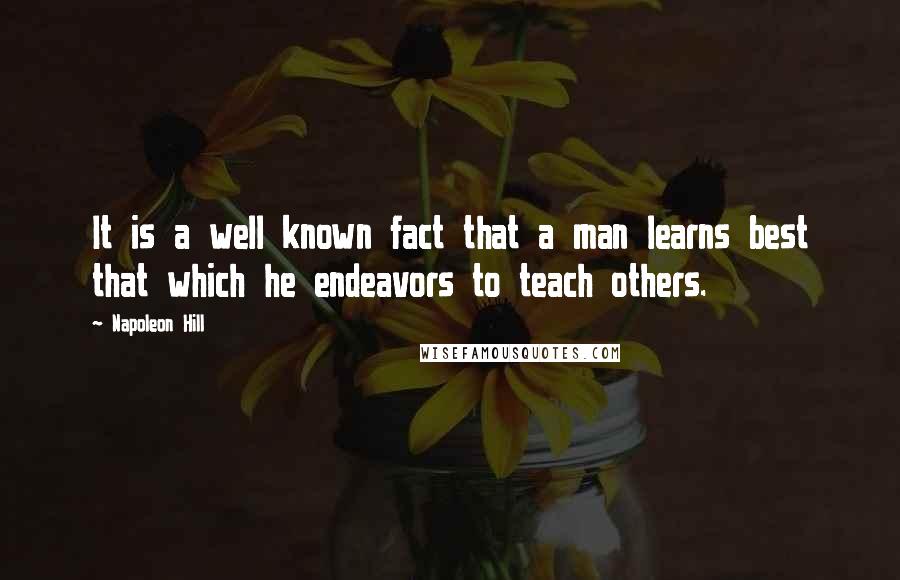 Napoleon Hill Quotes: It is a well known fact that a man learns best that which he endeavors to teach others.