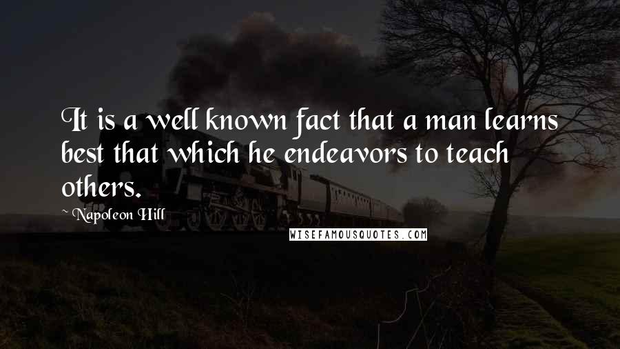 Napoleon Hill Quotes: It is a well known fact that a man learns best that which he endeavors to teach others.