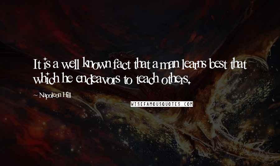 Napoleon Hill Quotes: It is a well known fact that a man learns best that which he endeavors to teach others.