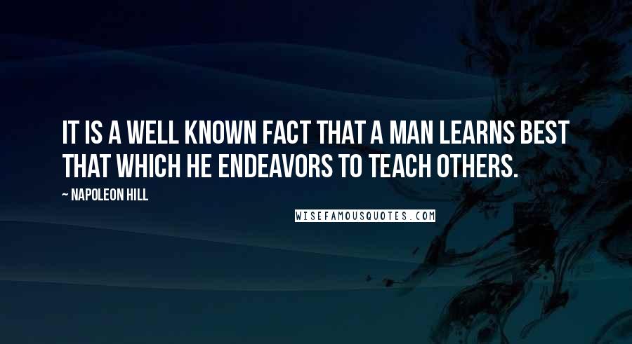 Napoleon Hill Quotes: It is a well known fact that a man learns best that which he endeavors to teach others.