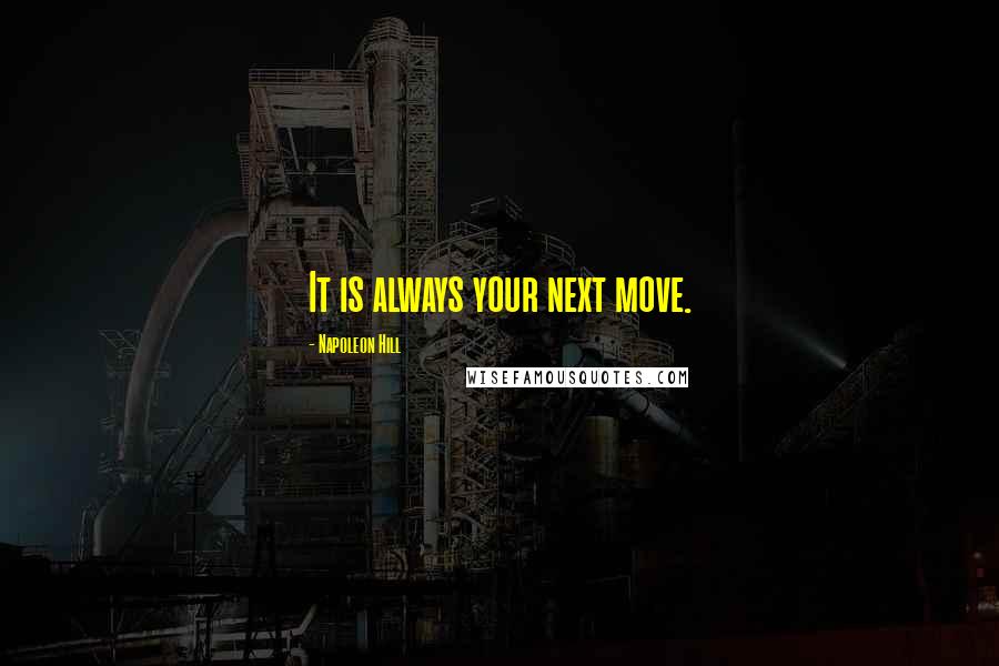 Napoleon Hill Quotes: It is always your next move.