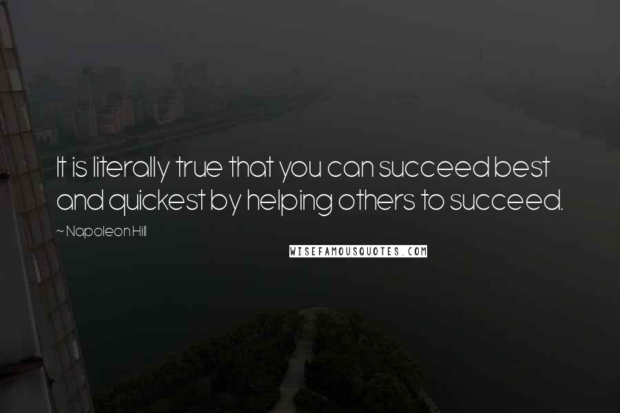 Napoleon Hill Quotes: It is literally true that you can succeed best and quickest by helping others to succeed.