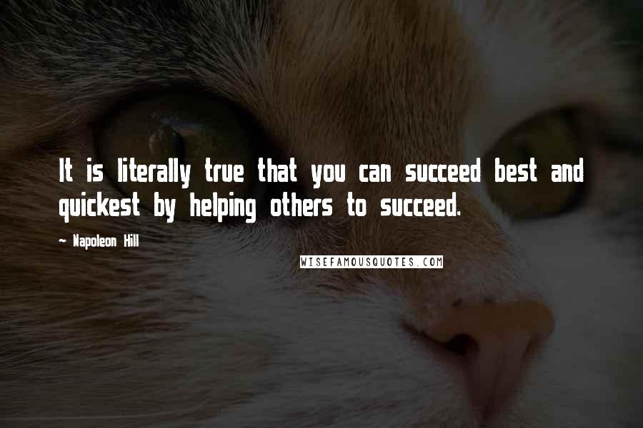 Napoleon Hill Quotes: It is literally true that you can succeed best and quickest by helping others to succeed.