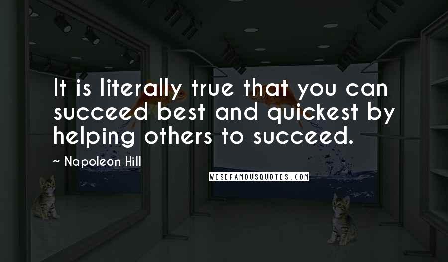 Napoleon Hill Quotes: It is literally true that you can succeed best and quickest by helping others to succeed.