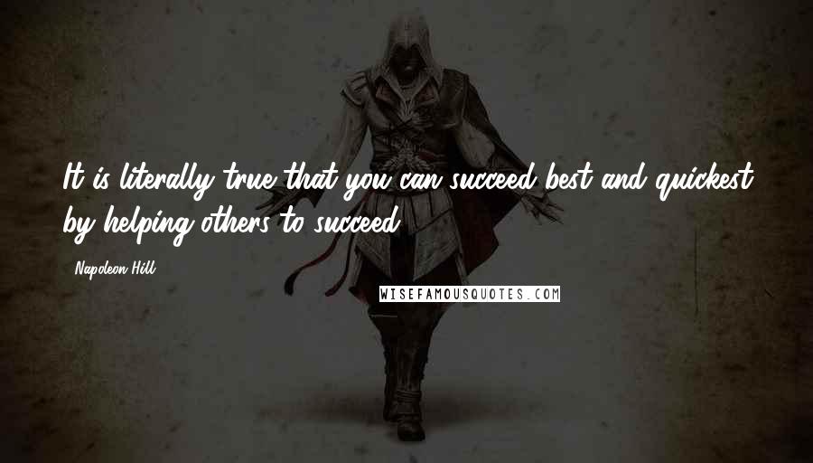 Napoleon Hill Quotes: It is literally true that you can succeed best and quickest by helping others to succeed.