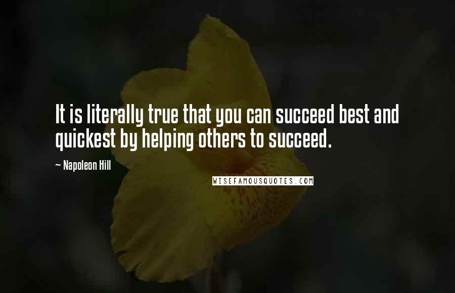 Napoleon Hill Quotes: It is literally true that you can succeed best and quickest by helping others to succeed.