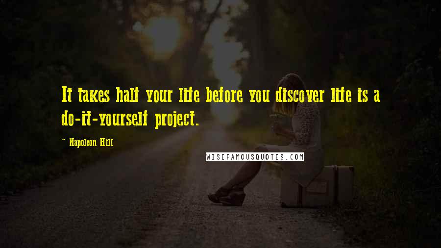 Napoleon Hill Quotes: It takes half your life before you discover life is a do-it-yourself project.