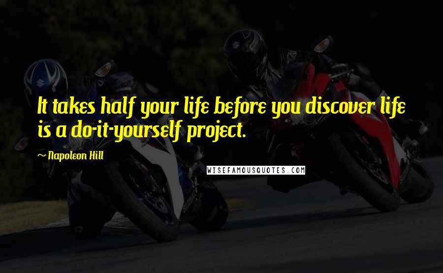 Napoleon Hill Quotes: It takes half your life before you discover life is a do-it-yourself project.