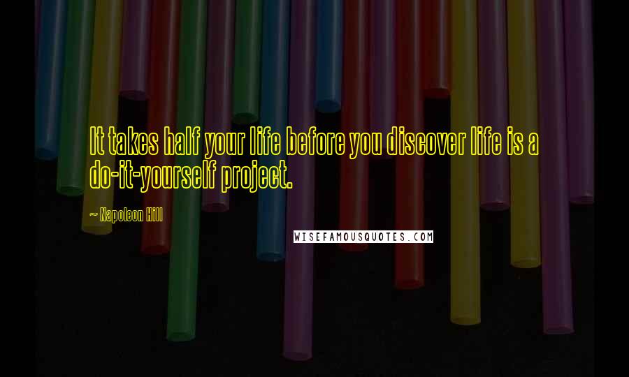 Napoleon Hill Quotes: It takes half your life before you discover life is a do-it-yourself project.