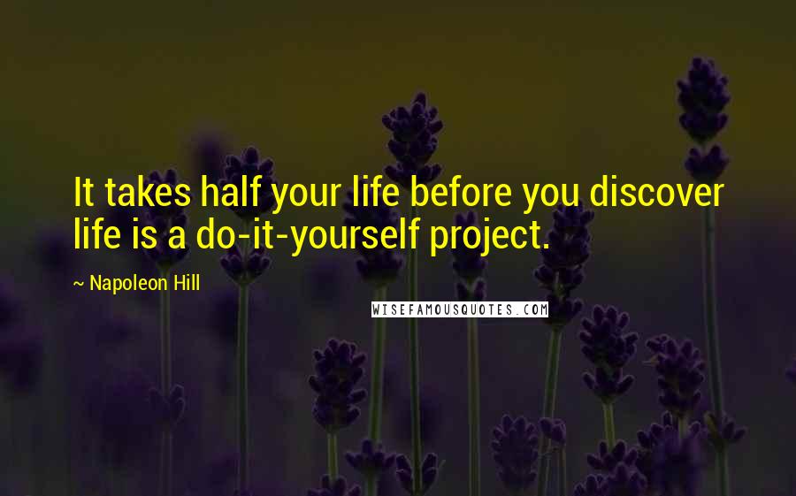 Napoleon Hill Quotes: It takes half your life before you discover life is a do-it-yourself project.