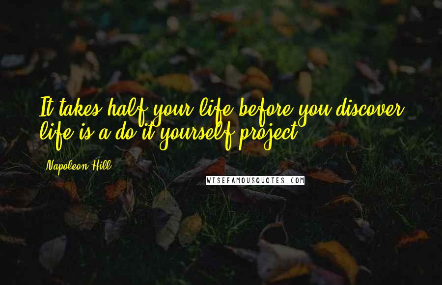 Napoleon Hill Quotes: It takes half your life before you discover life is a do-it-yourself project.