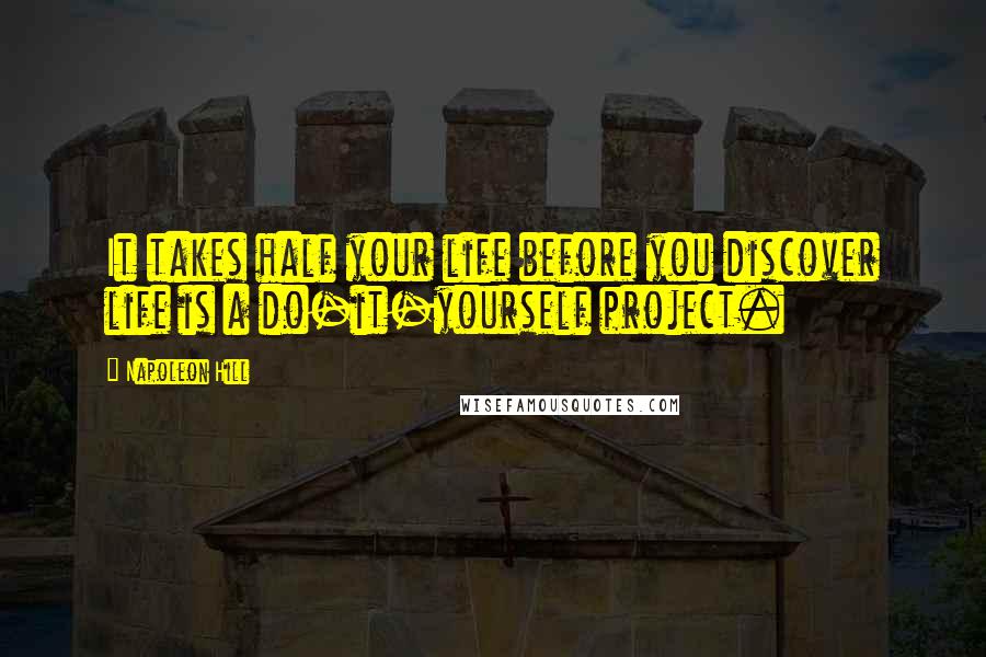 Napoleon Hill Quotes: It takes half your life before you discover life is a do-it-yourself project.