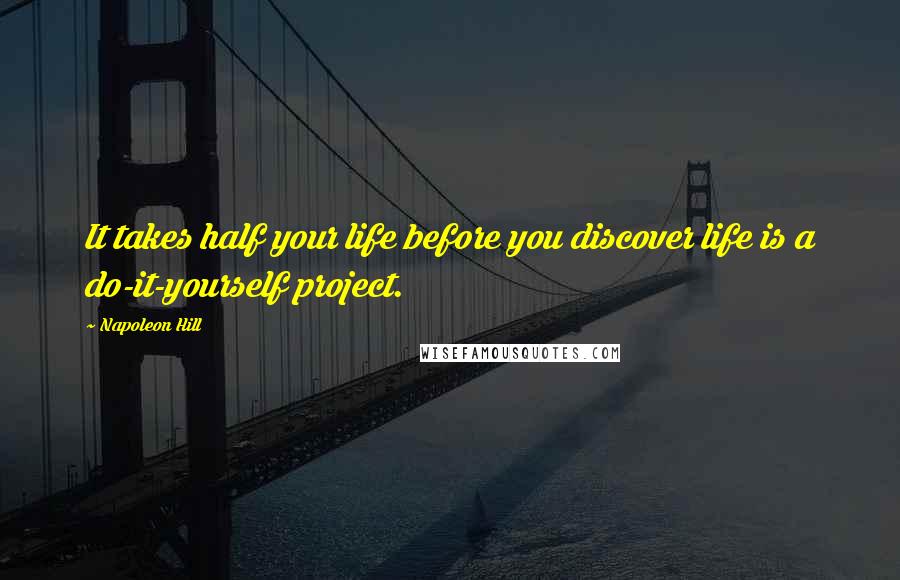 Napoleon Hill Quotes: It takes half your life before you discover life is a do-it-yourself project.