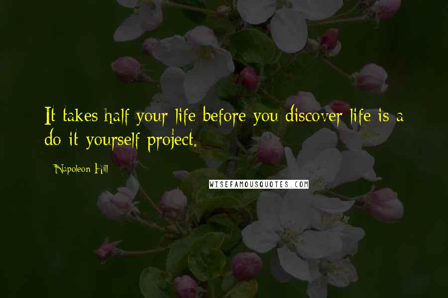 Napoleon Hill Quotes: It takes half your life before you discover life is a do-it-yourself project.