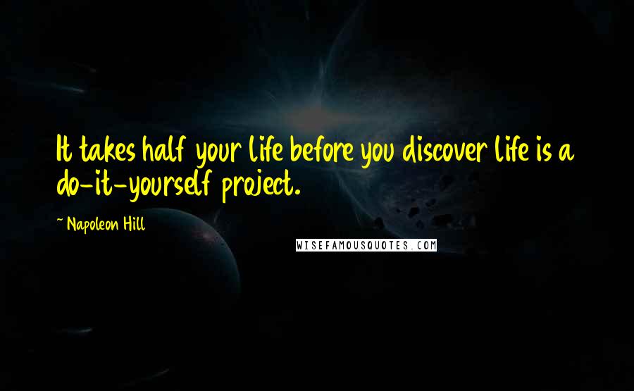 Napoleon Hill Quotes: It takes half your life before you discover life is a do-it-yourself project.