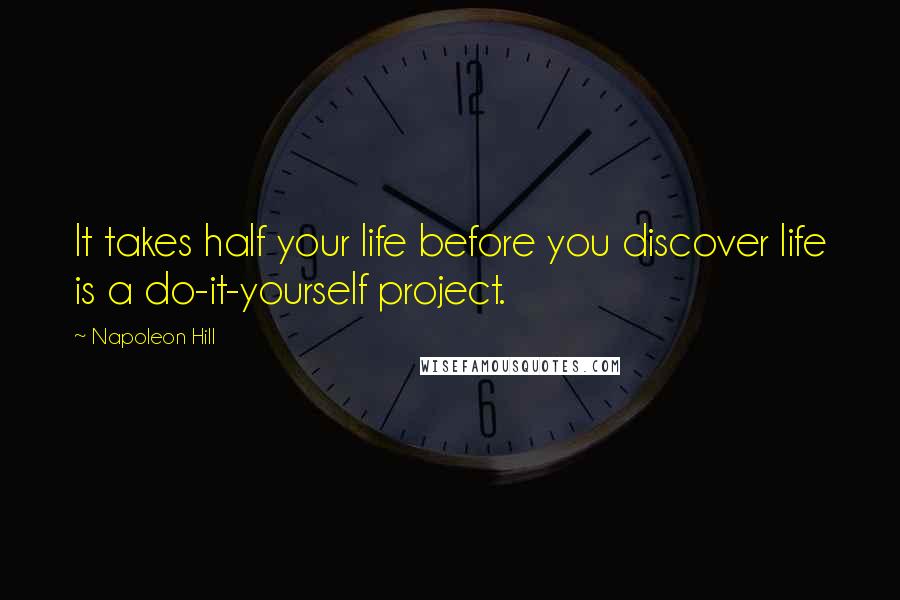 Napoleon Hill Quotes: It takes half your life before you discover life is a do-it-yourself project.