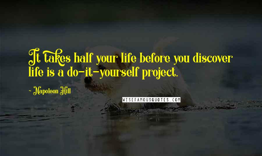 Napoleon Hill Quotes: It takes half your life before you discover life is a do-it-yourself project.