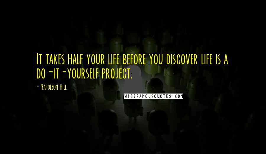 Napoleon Hill Quotes: It takes half your life before you discover life is a do-it-yourself project.