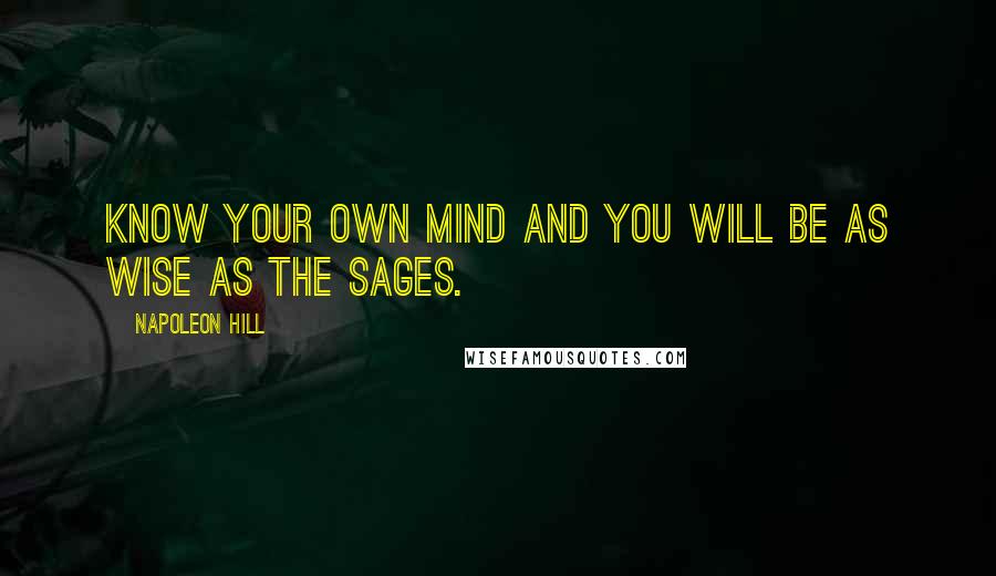 Napoleon Hill Quotes: Know your own mind and you will be as wise as the sages.
