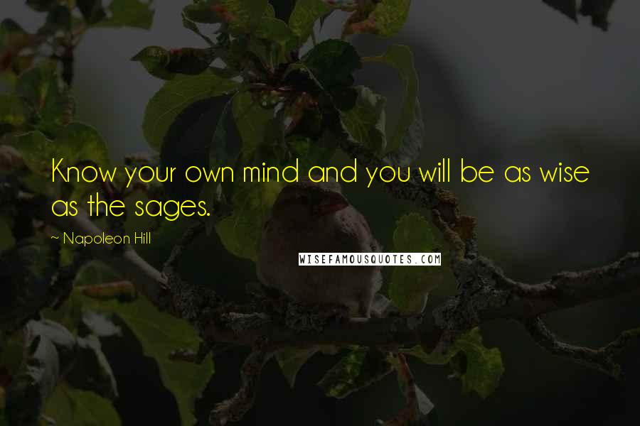 Napoleon Hill Quotes: Know your own mind and you will be as wise as the sages.