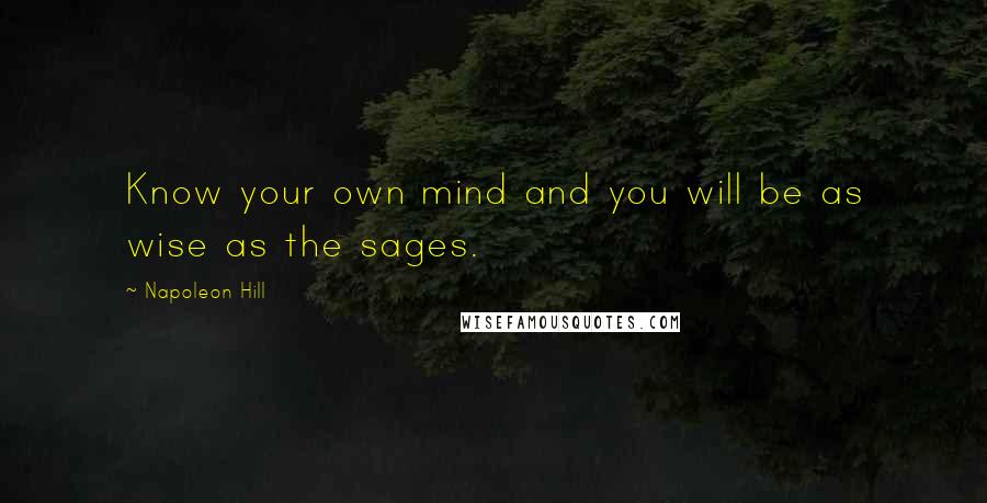 Napoleon Hill Quotes: Know your own mind and you will be as wise as the sages.