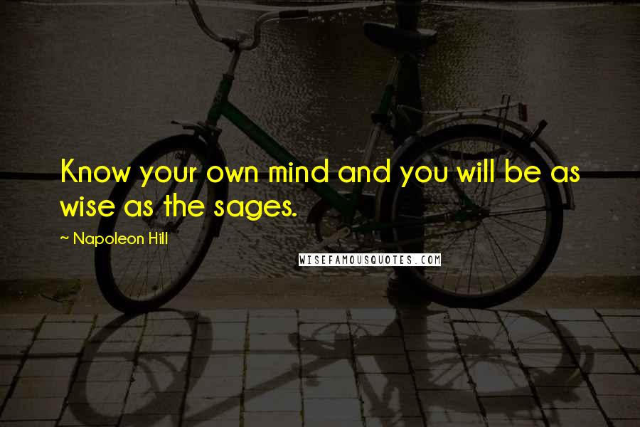Napoleon Hill Quotes: Know your own mind and you will be as wise as the sages.