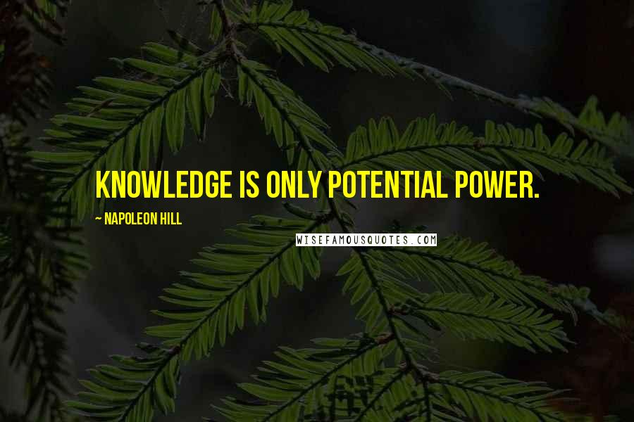 Napoleon Hill Quotes: Knowledge is only potential power.