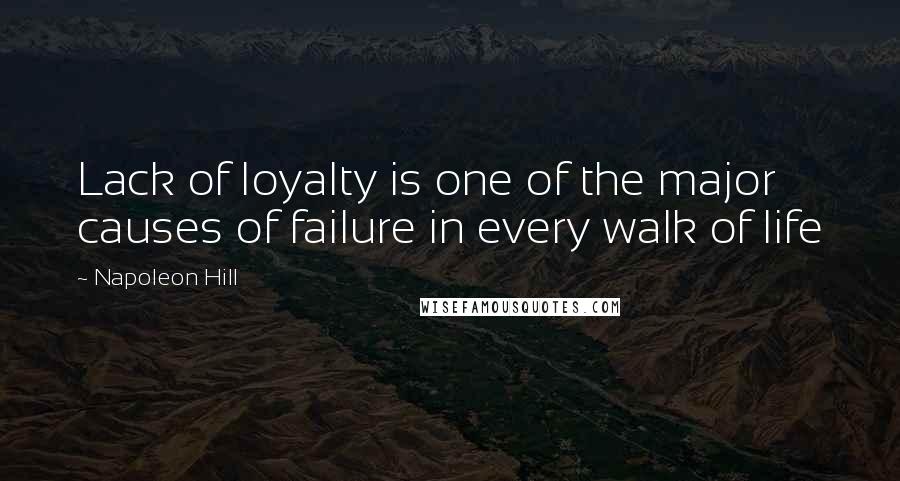 Napoleon Hill Quotes: Lack of loyalty is one of the major causes of failure in every walk of life