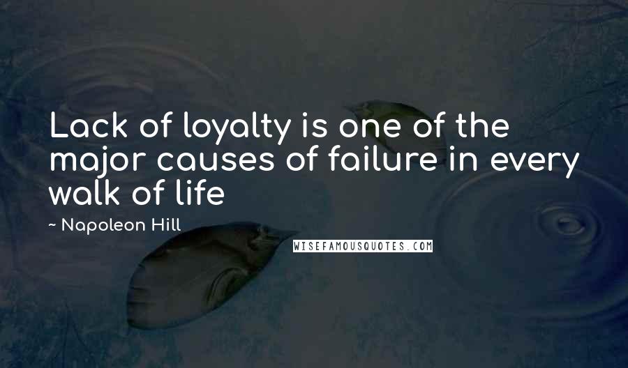 Napoleon Hill Quotes: Lack of loyalty is one of the major causes of failure in every walk of life
