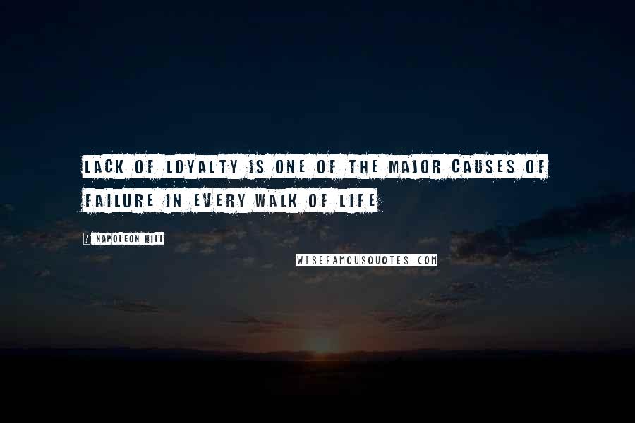 Napoleon Hill Quotes: Lack of loyalty is one of the major causes of failure in every walk of life