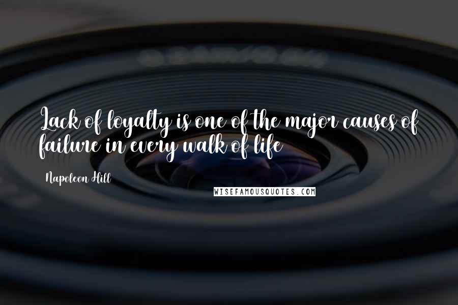 Napoleon Hill Quotes: Lack of loyalty is one of the major causes of failure in every walk of life