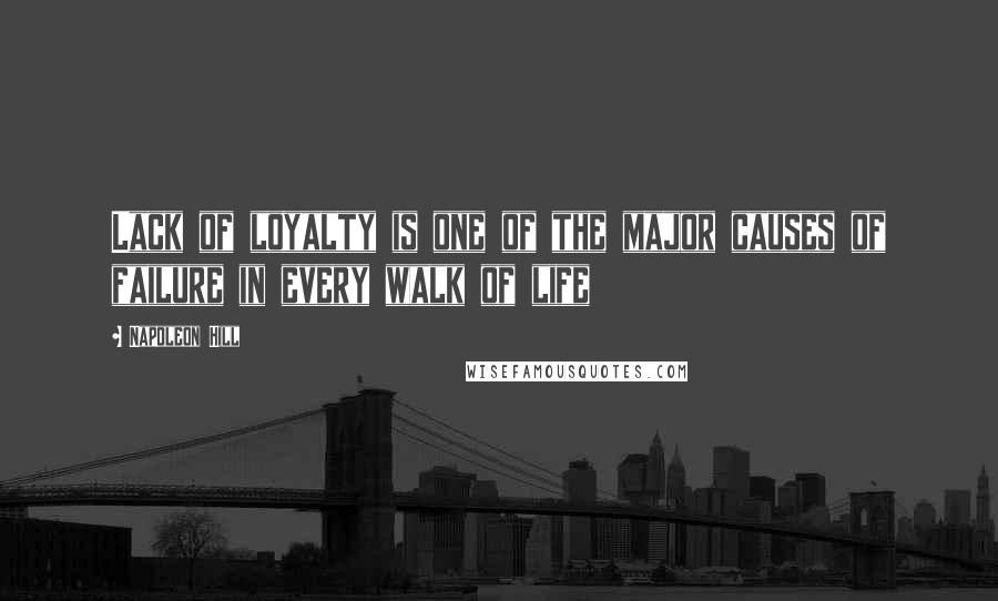 Napoleon Hill Quotes: Lack of loyalty is one of the major causes of failure in every walk of life