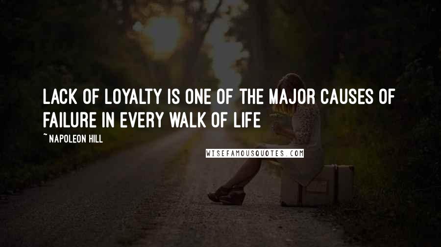 Napoleon Hill Quotes: Lack of loyalty is one of the major causes of failure in every walk of life