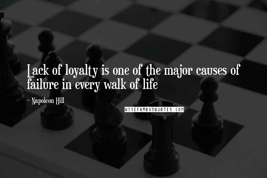 Napoleon Hill Quotes: Lack of loyalty is one of the major causes of failure in every walk of life