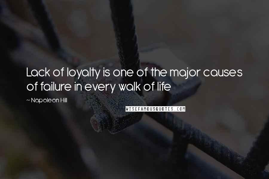 Napoleon Hill Quotes: Lack of loyalty is one of the major causes of failure in every walk of life