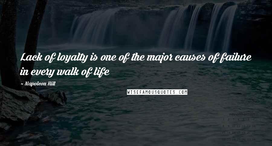 Napoleon Hill Quotes: Lack of loyalty is one of the major causes of failure in every walk of life