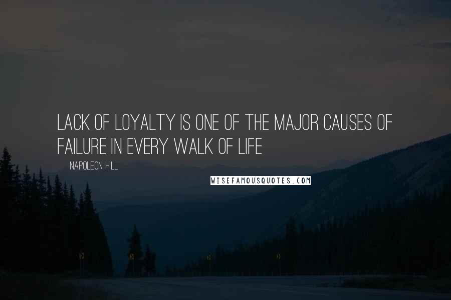 Napoleon Hill Quotes: Lack of loyalty is one of the major causes of failure in every walk of life