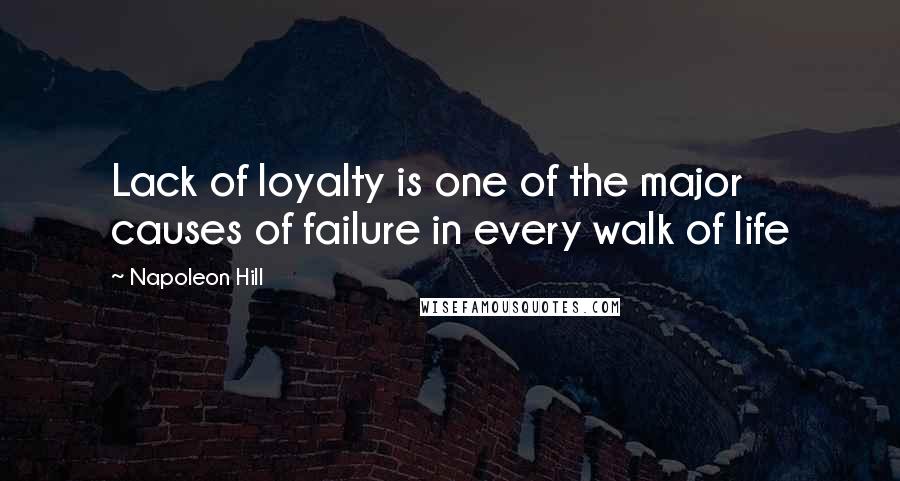 Napoleon Hill Quotes: Lack of loyalty is one of the major causes of failure in every walk of life