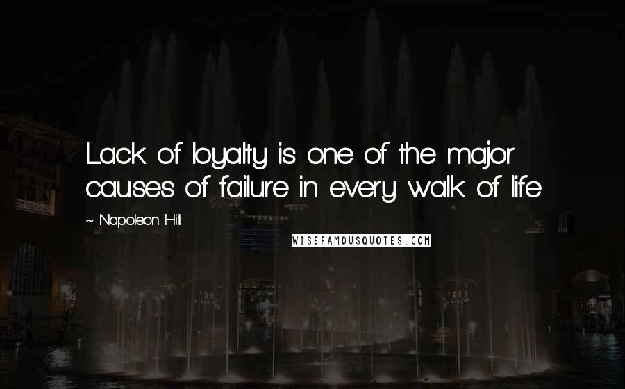 Napoleon Hill Quotes: Lack of loyalty is one of the major causes of failure in every walk of life