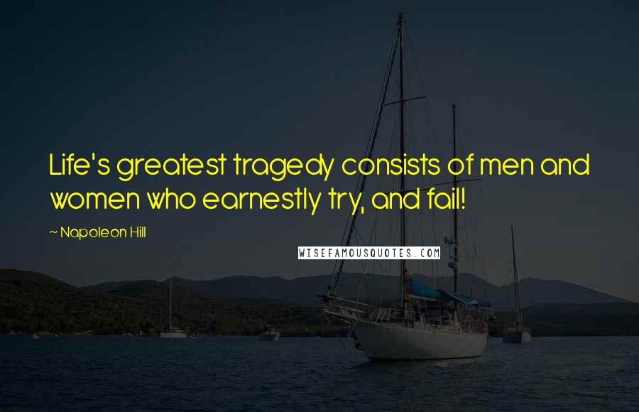 Napoleon Hill Quotes: Life's greatest tragedy consists of men and women who earnestly try, and fail!