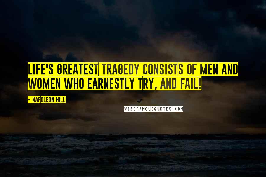 Napoleon Hill Quotes: Life's greatest tragedy consists of men and women who earnestly try, and fail!